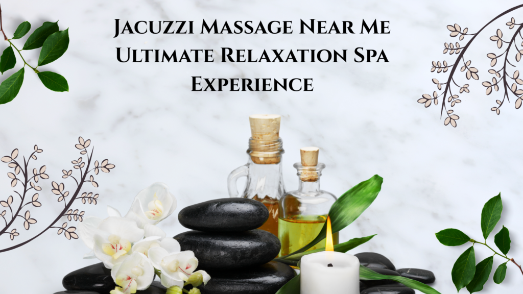 Jacuzzi Massage Near Me: Ultimate Relaxation Spa Experience
